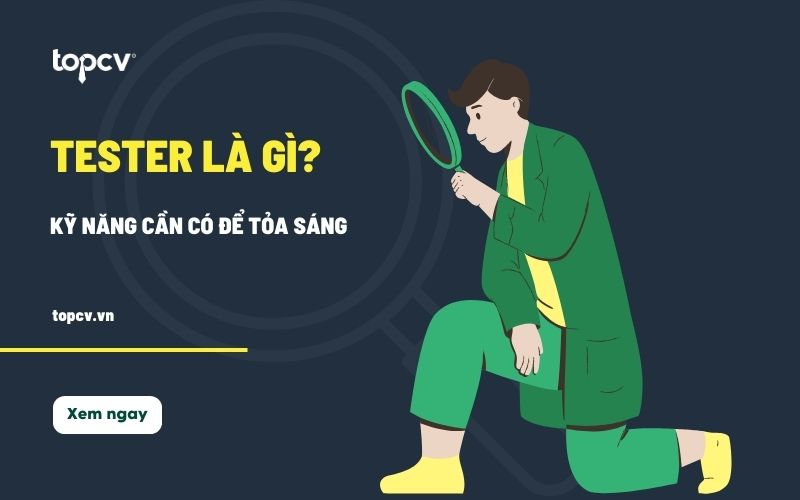Tester là gì? Những kỹ năng cần có để trở thành một tester chuyên nghiệp